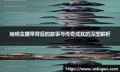 姚明金腰带背后的故事与传奇成就的深度解析