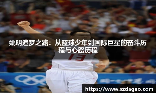姚明追梦之路：从篮球少年到国际巨星的奋斗历程与心路历程