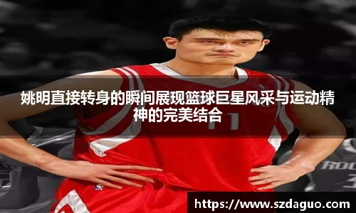 姚明直接转身的瞬间展现篮球巨星风采与运动精神的完美结合