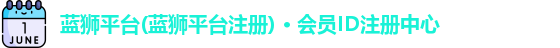 蓝狮平台(蓝狮平台注册) · 会员ID注册中心